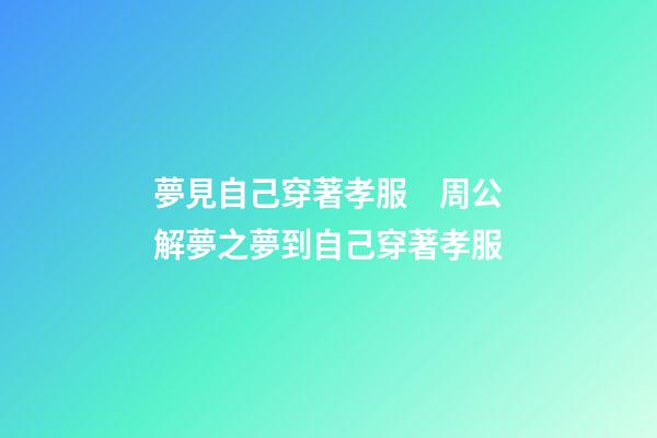 夢見自己穿著孝服　周公解夢之夢到自己穿著孝服